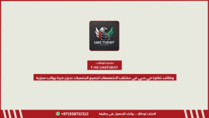 وظائف شاغرة في دبي في مختلف التخصصات لجميع الجنسيات بدون خبرة برواتب مجزية