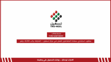 مطلوب استشاري سعادة المتعاملين للعمل في مركز تسهيل – الشارقة براتب 8,000 درهم