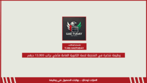 وظيفة شاغرة في الشارقة لحمة الثانوية العامة فأعلي براتب 13,000 درهم