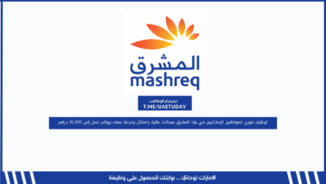 توظيف فوري للمواطنين الإماراتيين في بنك المشرق بمجالات مالية وامتثال وخدمة عملاء برواتب تصل إلى 30,000 درهم