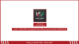 فرصة وظيفية مميزة في دبي لدي جهة خاصة للجنسين براتب 6000 درهم + نافس