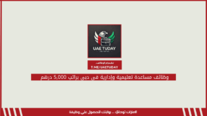 وظائف مساعدة تعليمية وإدارية في دبي براتب 5,000 درهم
