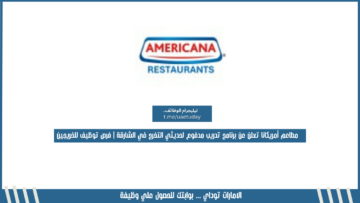 مطاعم أمريكانا تعلن عن برنامج تدريب مدفوع لحديثي التخرج في الشارقة | فرص توظيف للخريجين