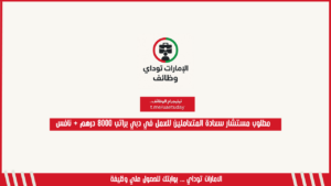 مطلوب مستشار سعادة المتعاملين للعمل في دبي براتب 8000 درهم + نافس