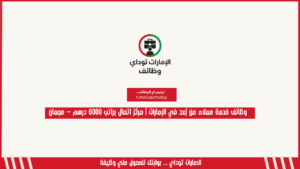 وظائف خدمة عملاء عن بُعد في الإمارات | مركز اتصال براتب 6000 درهم – عجمان
