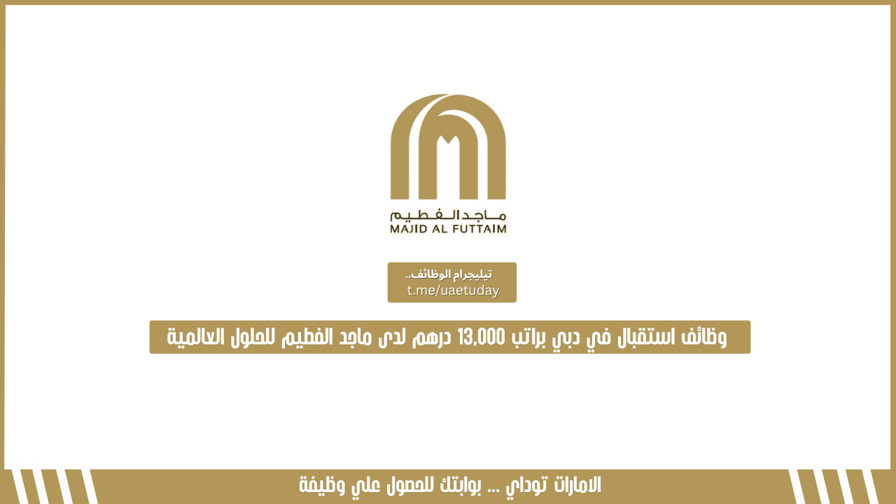 وظائف استقبال في دبي براتب 13,000 درهم لدى ماجد الفطيم للحلول العالمية