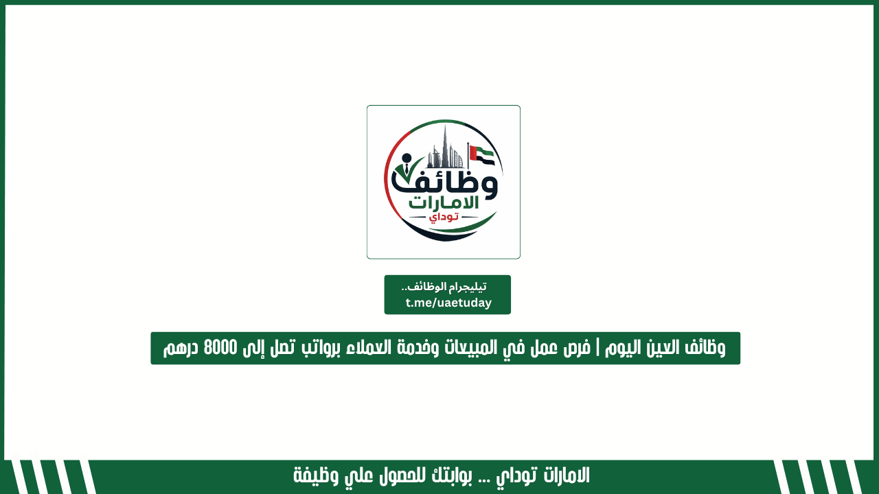 وظائف العين اليوم | فرص عمل في المبيعات وخدمة العملاء برواتب تصل إلى 8000 درهم