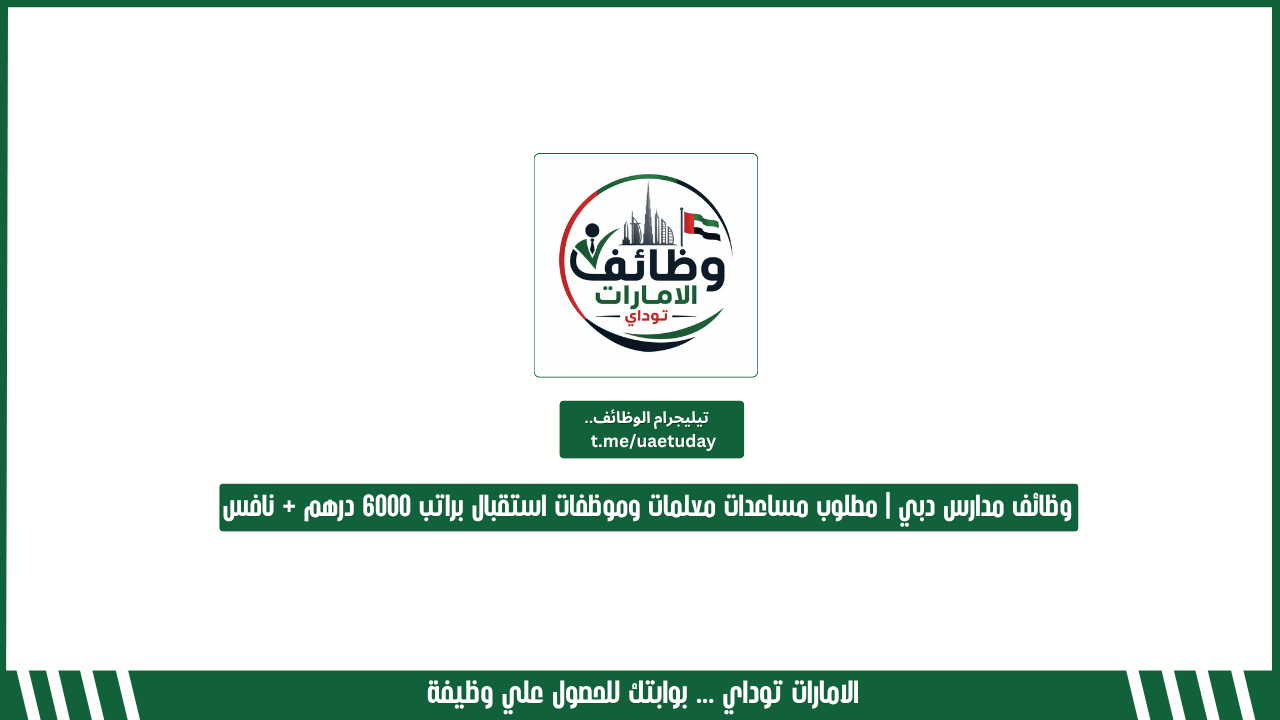 وظائف مدارس دبي | مطلوب مساعدات معلمات وموظفات استقبال براتب 6000 درهم + نافس